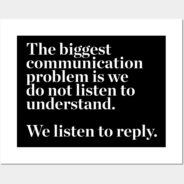 The biggest communication problem is we do not listen to understand. we listen to reply quotes & vibes Wall Art by NOTANOTHERSTORE